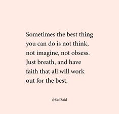 someones the best thing you can do is not think, not imagine, not obses just breath, and have faith that all will work out for the best