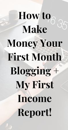 someone typing on their laptop with the words how to make money your first month blogging and my first income report