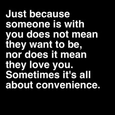 a quote that says just because someone is with you does not mean they want to be