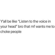 the text reads, y'all be like listen to the voice in your head bro that