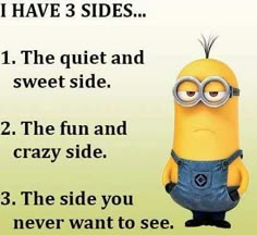 a minion sitting next to a sign that says, i have 3 sides 1 the quiet and sweet side 2 the fun and crazy side 3 the side you never want to see