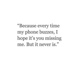 a quote that reads because every time my phone buzzes, i hope it's you missing me but it never is