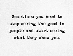 a black and white photo with the words sometimes you need to stop seeing the good in people and start seeing what they show you