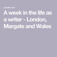 a week in the life as a writer london, margate and wales