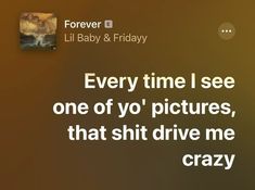 an image of a quote from lil baby and friday saying every time i see one of yo'pictures, that shitt drive me crazy