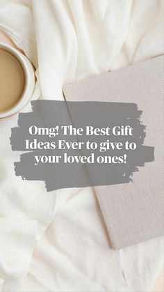 a cup of coffee sitting on top of a white blanket next to a book with the words, omg the best gift ideas ever to give to your loved ones