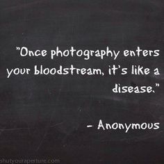 a blackboard with white writing on it that says, once photography enters your blood stream, it's like a disease