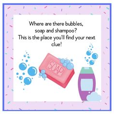 soap and shampoo with bubbles on it saying where are there bubbles, soap and shampoo? this is the place you'll find your next clue