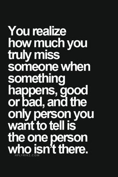 a black and white quote with the words you relize how much you truly miss someone when something happens, good or bad, and the only person you want to tell is the one person who isn't