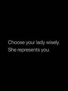 a black and white photo with the words choose your lady wisely she represents you