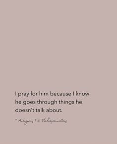 a quote that says i pray for him because i know he goes through things he doesn't talk about