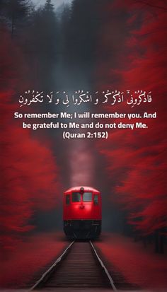 a red train traveling through a forest covered in fog and mist with the words, so remember me i will remembrance you and be grateful to me and do not