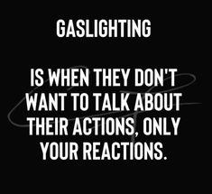 a black and white photo with the words gaslighting is when they don't want to talk about their actions, only your reactions