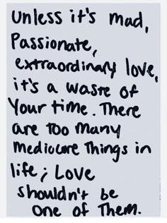 a piece of paper with writing on it that says, unless it's mad, passionate extraordinary love is a waste of your time there are too many