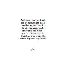 the words are written in black and white on a piece of paper that says, and smiles turn into laughs and laughs turn into kisses and before you know it