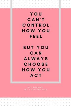 the words you can't control how you feel but you always choose how you act