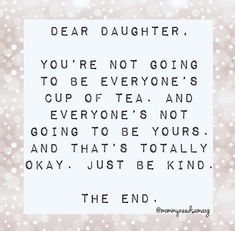 a quote that says, dear daughter you're not going to be everyone's cup of tea and everyone's not going to be yours