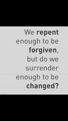 a black and white photo with the words we repent enough to be forgotten, but do we surrender enough to be changed?