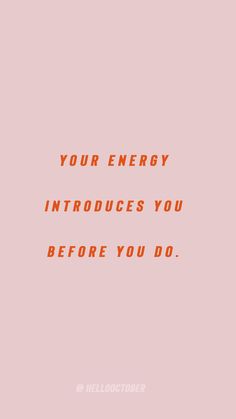 a pink background with an orange text that reads, your energy produces you before you do