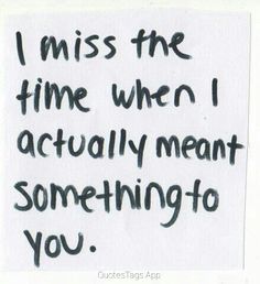 a piece of paper with the words i miss the time when i actually meant something to you