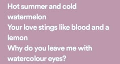 the words hot summer and cold watermelon your love strings like blood and a lemon why do you leave me with watercolour eyes?