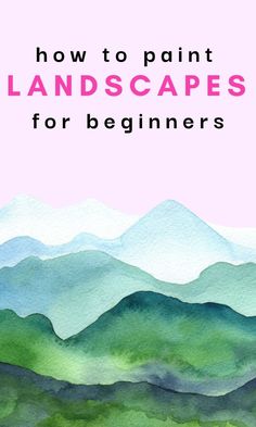 the title for how to paint landscapes for beginners, with mountains in the background