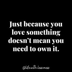 a quote that says just because you love something doesn't mean you need to own it