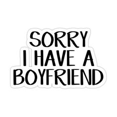 the words sorry i have a boyfriend written in black ink on a white sticker