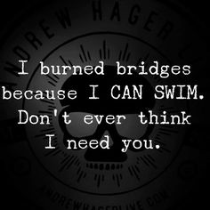 the words i burned bridges because i can swim don't ever think i need you