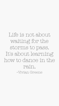 a quote that says life is not about waiting for the storm to pass it's about learning how to dance in the rain