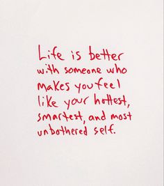 a piece of paper with writing on it that says life is better with someone who makes you feel like your hot, smarter and most unmoted self