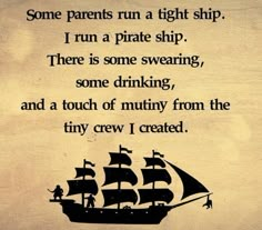 a pirate ship with the words, some parents run a tight ship i run a pirate ship there is some sweating, some drinking, and a touch of muddy from the tiny crew i created