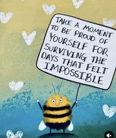 a drawing of a bee holding a sign that says take a moment to be proud of yourself for surviving the days that felt impossible