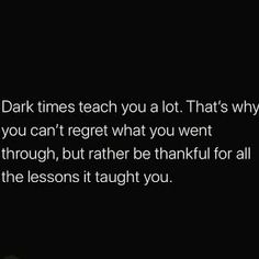 the dark times teach you a lot that's why you can't regard what you want to do