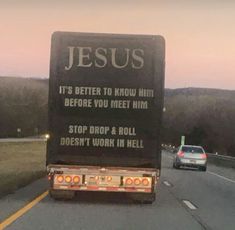 a truck driving down the road with a sign on it's back saying jesus is better to know him before you meet him