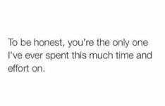 the text reads to be honest, you're the only one i've ever spent this much time and effort on