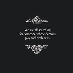 a quote that says we are all searching for someone whose demons play well with ourss