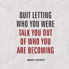 a quote that reads, quit letting who you were talk you out of who you are becoming