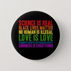 science is real black lives matter no human is illegal love is love women's rights are human rights kindness is everything pinback button