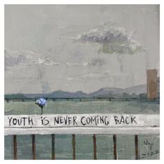 a painting with words written on it and a blue flower in the foreground that says youth is never coming back