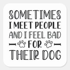 some times i meet people and i feel bad for their dog square sticker 3x3