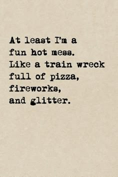 an old typewriter with the words at least i'm a fun hot mess like a train wreck full of pizza, fireworks and glitter