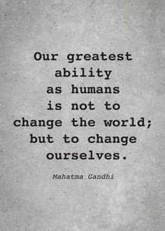 maha gandhi quote about our greatest ability as humans is not to change the world, but to change ourselves