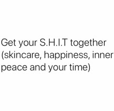 the text reads get your s h t together skin care, happiness, inner peace and your time