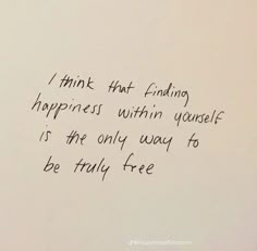 a piece of paper with writing on it that says, i think that finding happiness within yourself is the only way to be truly free