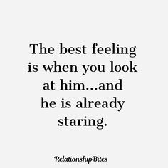 the best feeling is when you look at him and he is already staring