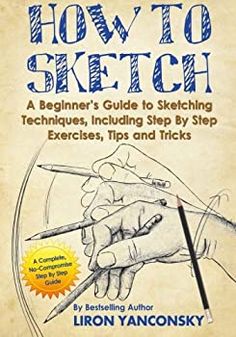 how to sketch a beginner's guide to sketching techniques, including step by step exercises, tips and tricks