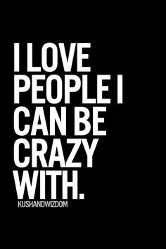 the words i love people i can be crazy with are in white on a black background