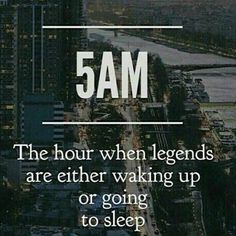 the text reads, 5am the hour when legends are either waking up or going to sleep