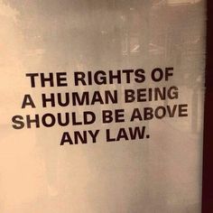 a sign that reads, the rights of a human being should be above any law